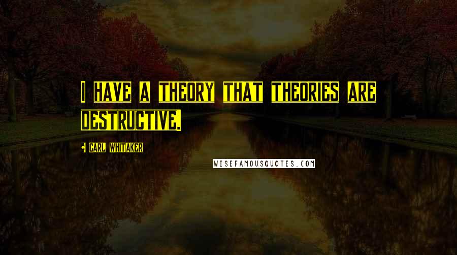 Carl Whitaker Quotes: I have a theory that theories are destructive.