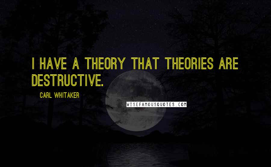 Carl Whitaker Quotes: I have a theory that theories are destructive.