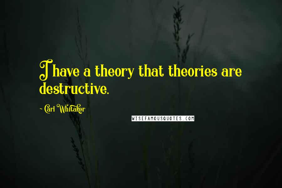 Carl Whitaker Quotes: I have a theory that theories are destructive.