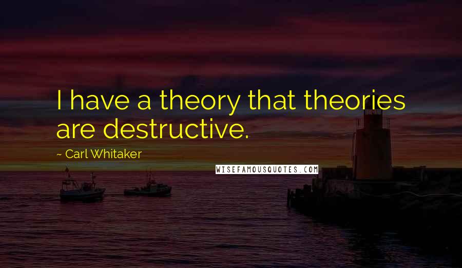 Carl Whitaker Quotes: I have a theory that theories are destructive.