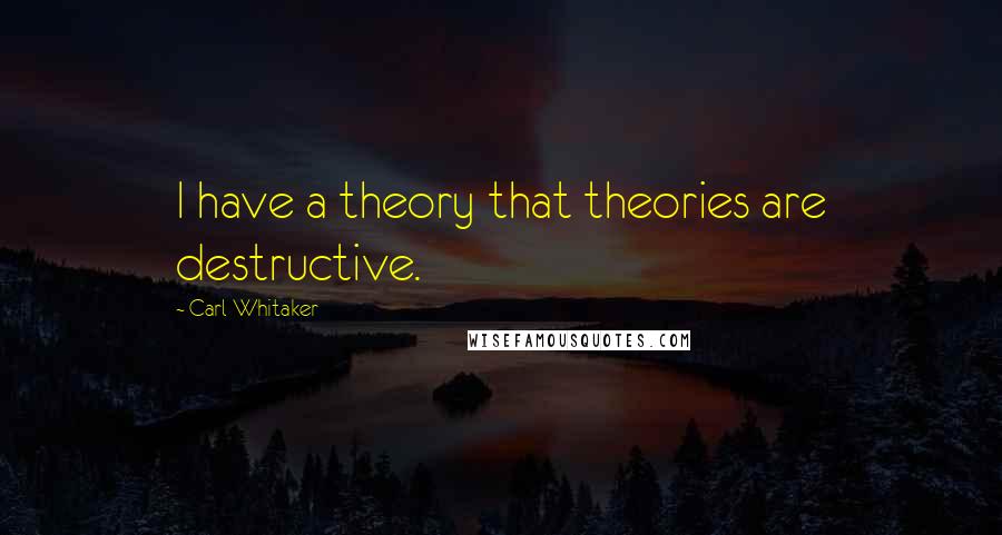 Carl Whitaker Quotes: I have a theory that theories are destructive.