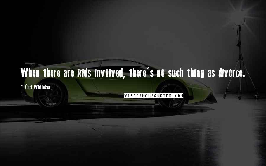 Carl Whitaker Quotes: When there are kids involved, there's no such thing as divorce.