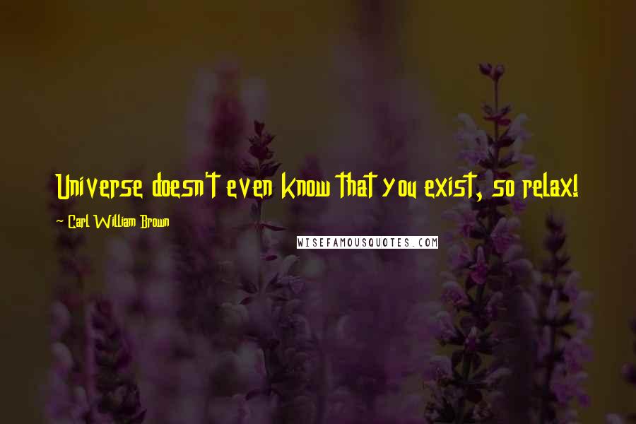 Carl William Brown Quotes: Universe doesn't even know that you exist, so relax!