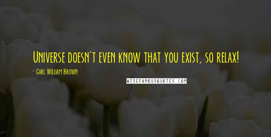 Carl William Brown Quotes: Universe doesn't even know that you exist, so relax!