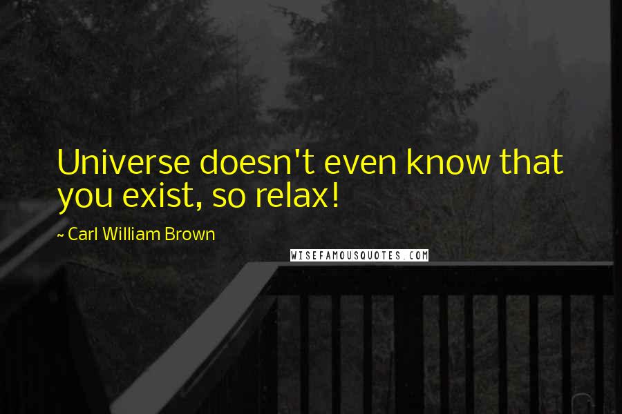 Carl William Brown Quotes: Universe doesn't even know that you exist, so relax!