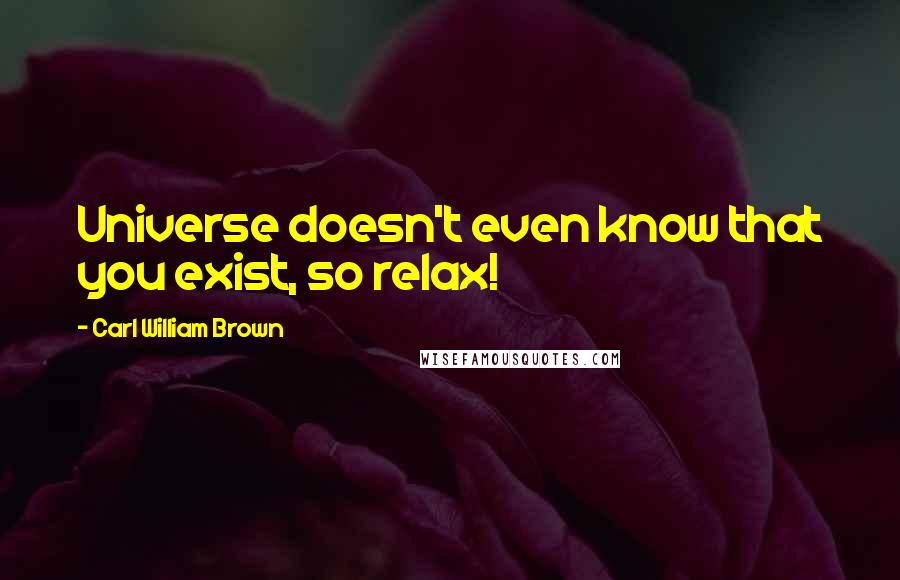 Carl William Brown Quotes: Universe doesn't even know that you exist, so relax!