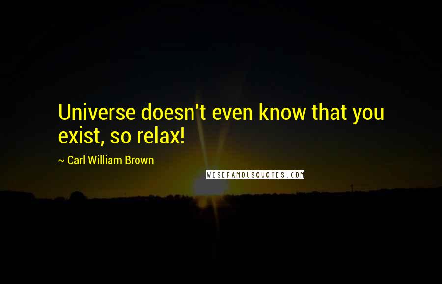 Carl William Brown Quotes: Universe doesn't even know that you exist, so relax!