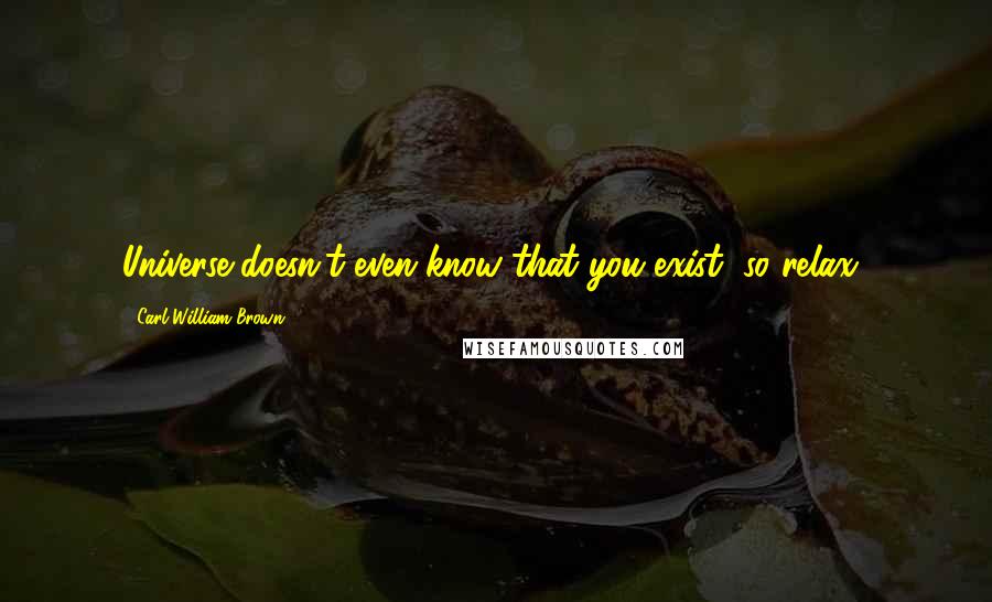 Carl William Brown Quotes: Universe doesn't even know that you exist, so relax!