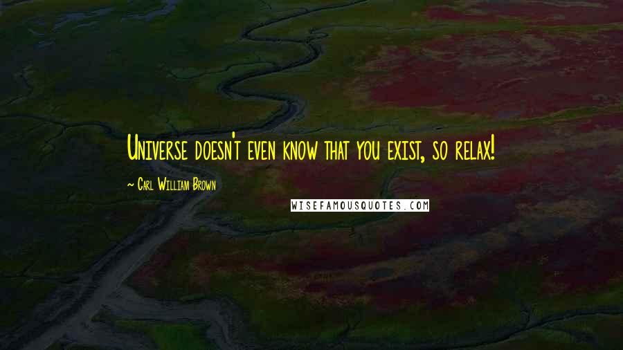 Carl William Brown Quotes: Universe doesn't even know that you exist, so relax!