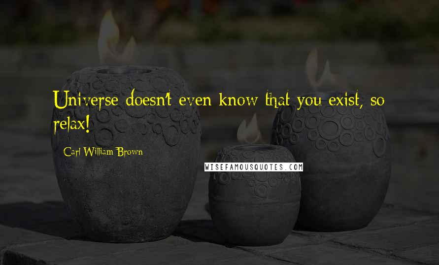 Carl William Brown Quotes: Universe doesn't even know that you exist, so relax!