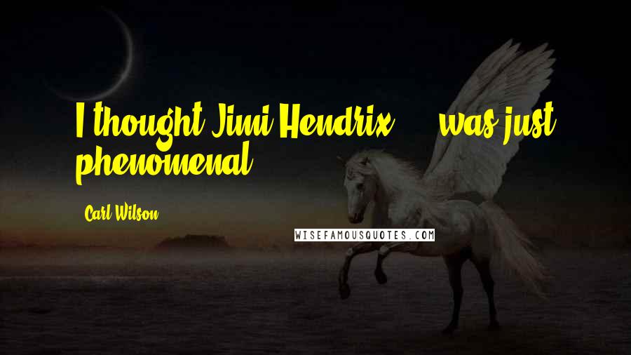 Carl Wilson Quotes: I thought Jimi Hendrix ... was just phenomenal.