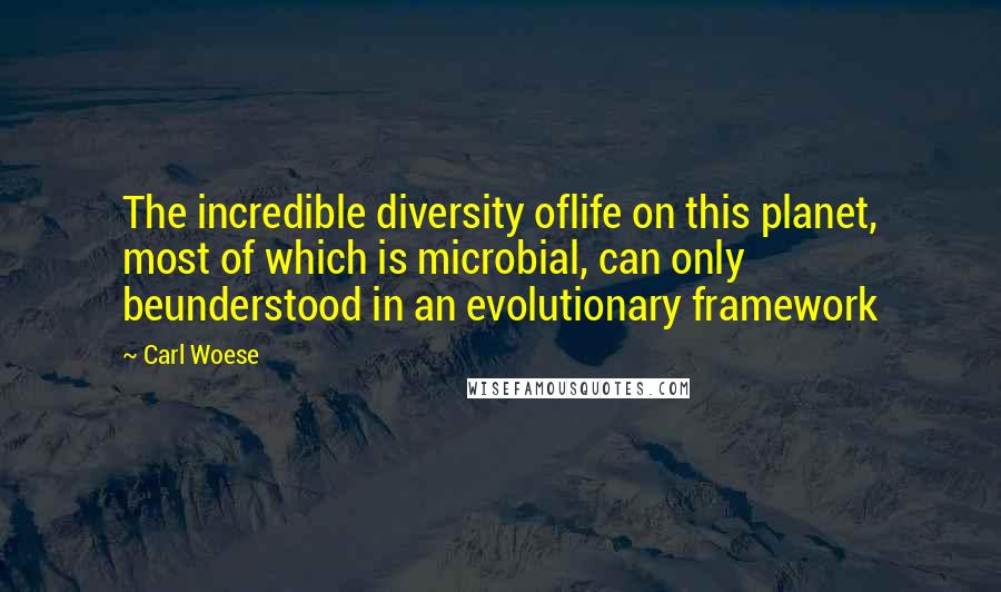 Carl Woese Quotes: The incredible diversity oflife on this planet, most of which is microbial, can only beunderstood in an evolutionary framework