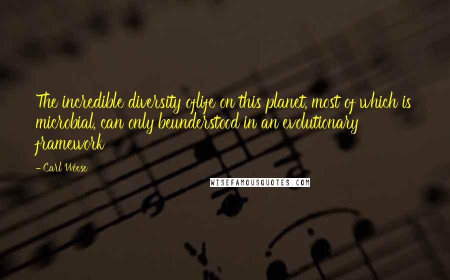 Carl Woese Quotes: The incredible diversity oflife on this planet, most of which is microbial, can only beunderstood in an evolutionary framework
