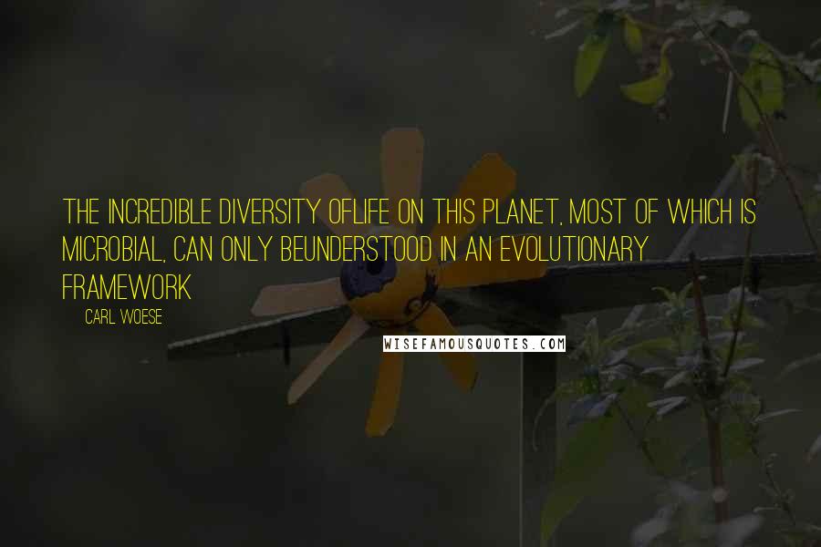 Carl Woese Quotes: The incredible diversity oflife on this planet, most of which is microbial, can only beunderstood in an evolutionary framework