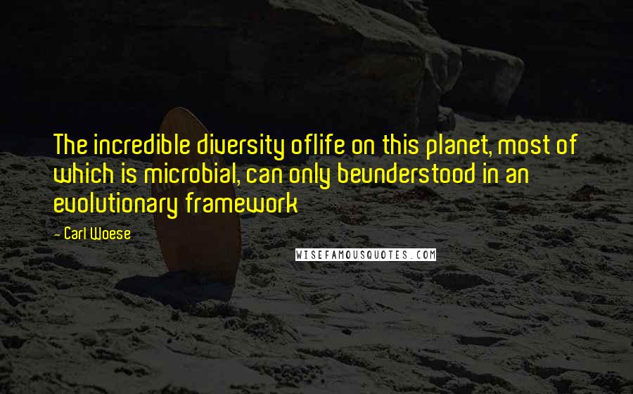 Carl Woese Quotes: The incredible diversity oflife on this planet, most of which is microbial, can only beunderstood in an evolutionary framework