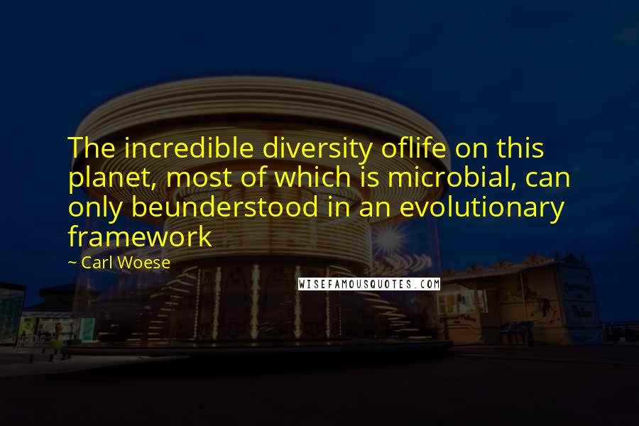 Carl Woese Quotes: The incredible diversity oflife on this planet, most of which is microbial, can only beunderstood in an evolutionary framework