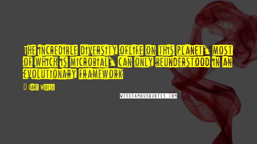 Carl Woese Quotes: The incredible diversity oflife on this planet, most of which is microbial, can only beunderstood in an evolutionary framework