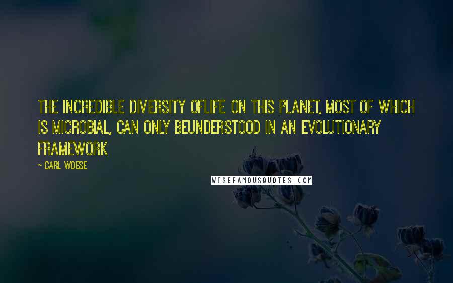 Carl Woese Quotes: The incredible diversity oflife on this planet, most of which is microbial, can only beunderstood in an evolutionary framework