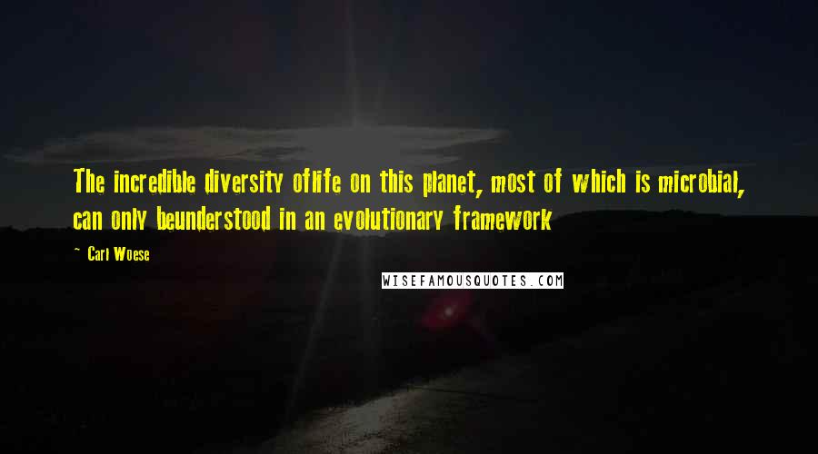 Carl Woese Quotes: The incredible diversity oflife on this planet, most of which is microbial, can only beunderstood in an evolutionary framework