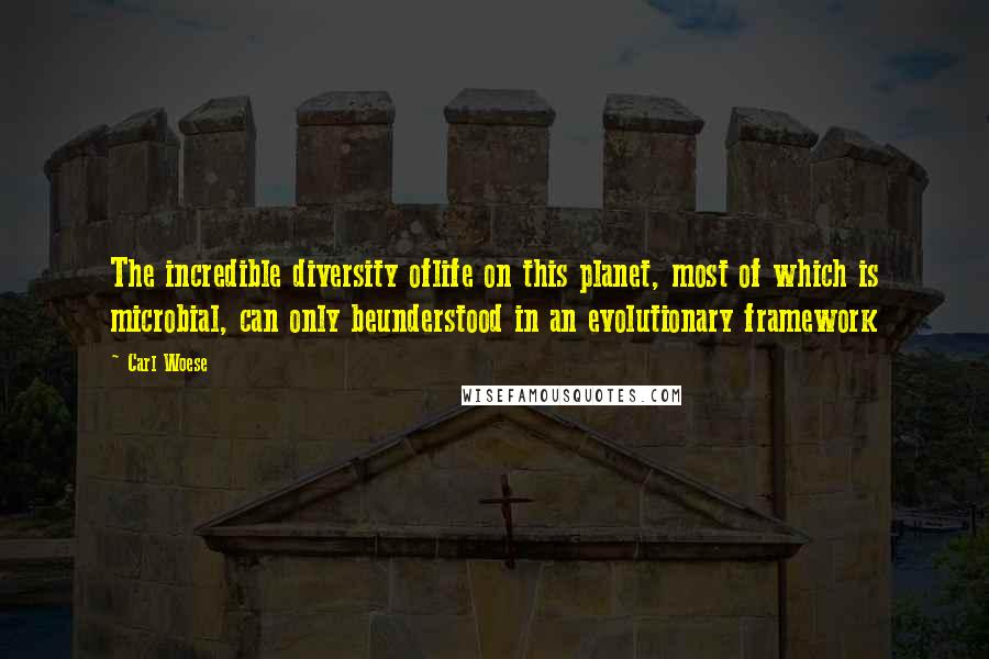 Carl Woese Quotes: The incredible diversity oflife on this planet, most of which is microbial, can only beunderstood in an evolutionary framework