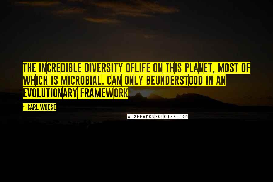 Carl Woese Quotes: The incredible diversity oflife on this planet, most of which is microbial, can only beunderstood in an evolutionary framework