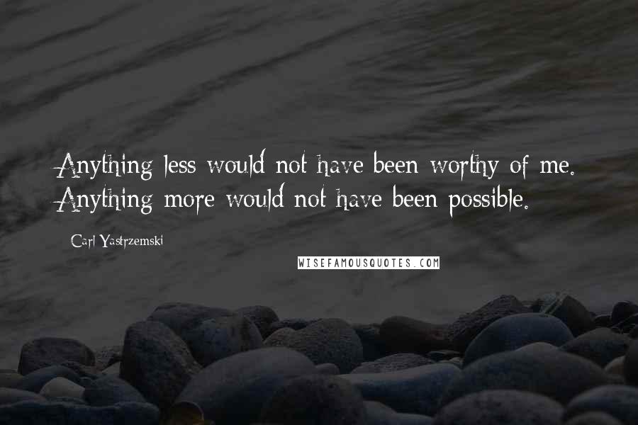 Carl Yastrzemski Quotes: Anything less would not have been worthy of me. Anything more would not have been possible.