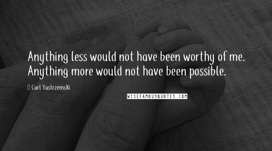 Carl Yastrzemski Quotes: Anything less would not have been worthy of me. Anything more would not have been possible.