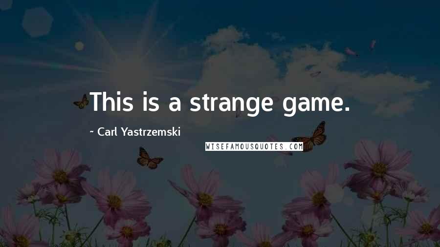 Carl Yastrzemski Quotes: This is a strange game.