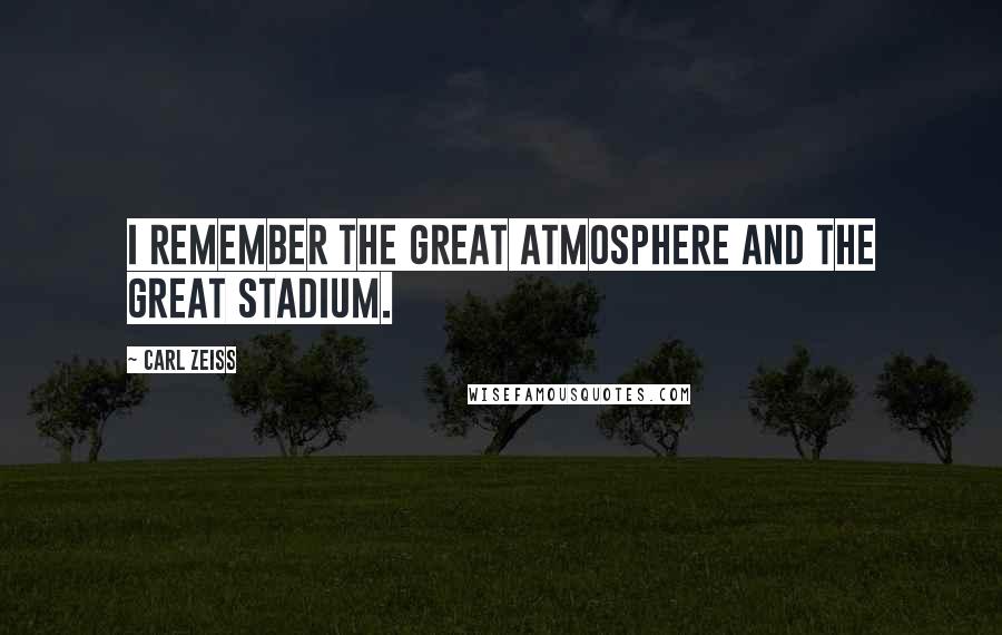 Carl Zeiss Quotes: I remember the great atmosphere and the great stadium.