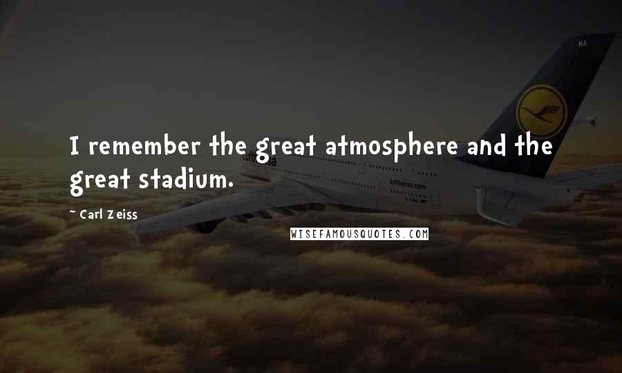 Carl Zeiss Quotes: I remember the great atmosphere and the great stadium.