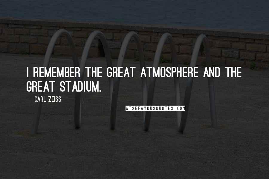 Carl Zeiss Quotes: I remember the great atmosphere and the great stadium.