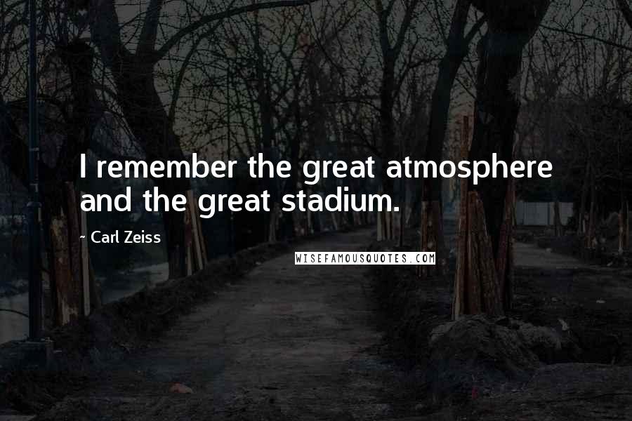 Carl Zeiss Quotes: I remember the great atmosphere and the great stadium.