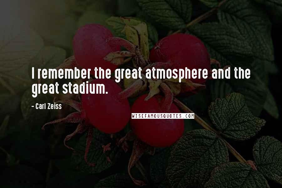 Carl Zeiss Quotes: I remember the great atmosphere and the great stadium.