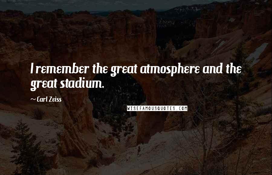 Carl Zeiss Quotes: I remember the great atmosphere and the great stadium.