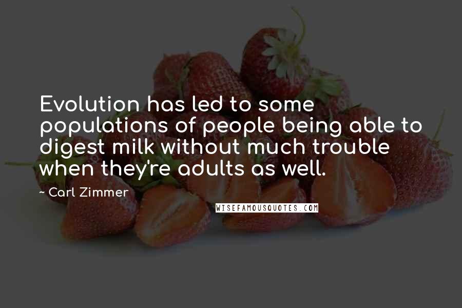 Carl Zimmer Quotes: Evolution has led to some populations of people being able to digest milk without much trouble when they're adults as well.