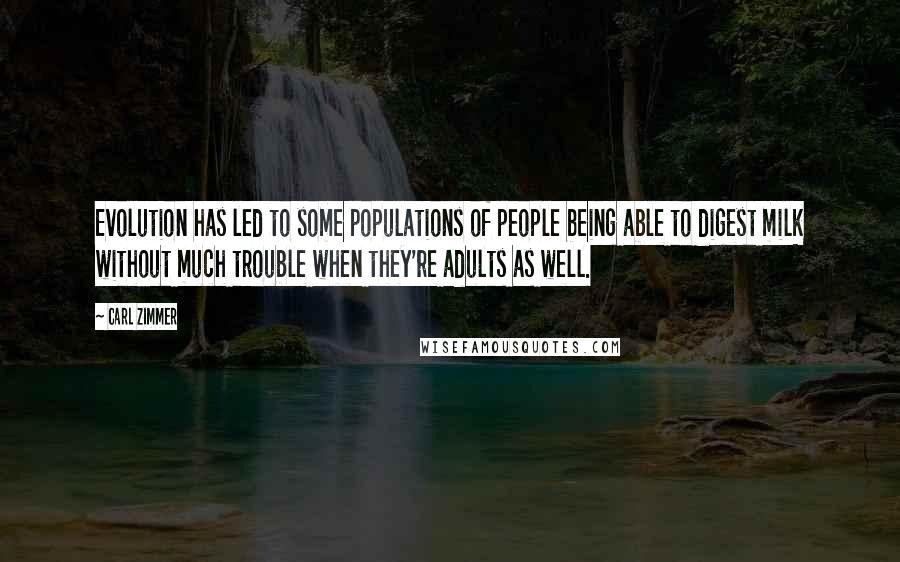 Carl Zimmer Quotes: Evolution has led to some populations of people being able to digest milk without much trouble when they're adults as well.