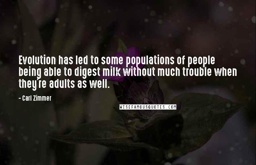 Carl Zimmer Quotes: Evolution has led to some populations of people being able to digest milk without much trouble when they're adults as well.