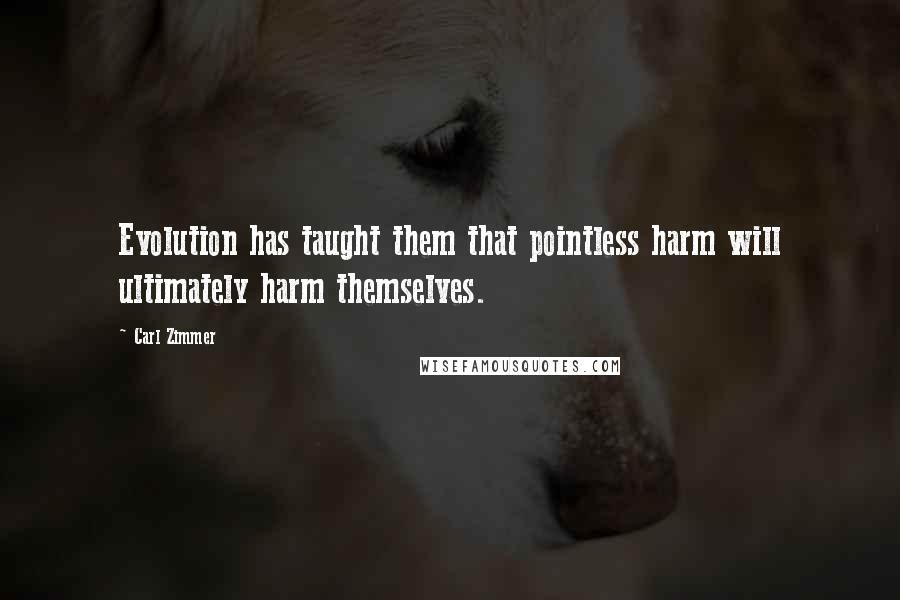 Carl Zimmer Quotes: Evolution has taught them that pointless harm will ultimately harm themselves.