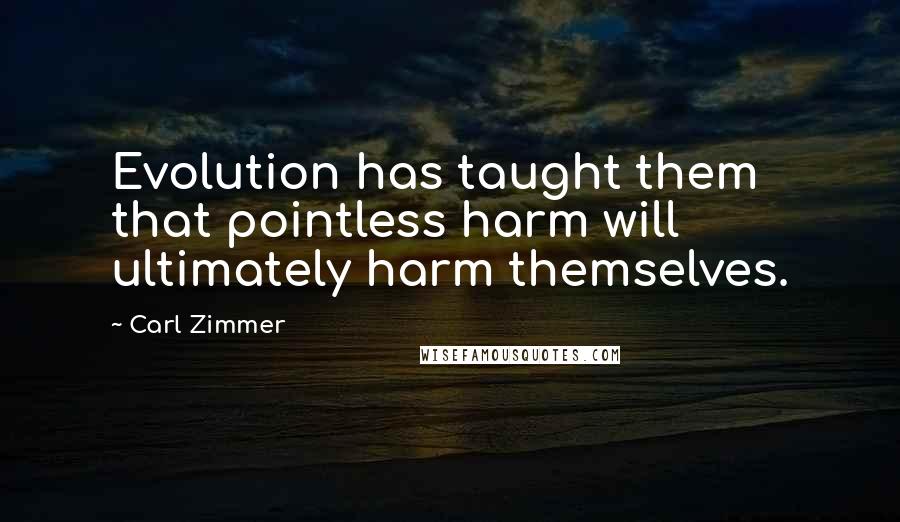 Carl Zimmer Quotes: Evolution has taught them that pointless harm will ultimately harm themselves.