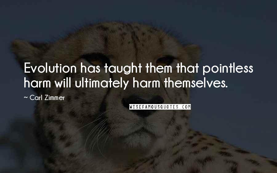 Carl Zimmer Quotes: Evolution has taught them that pointless harm will ultimately harm themselves.