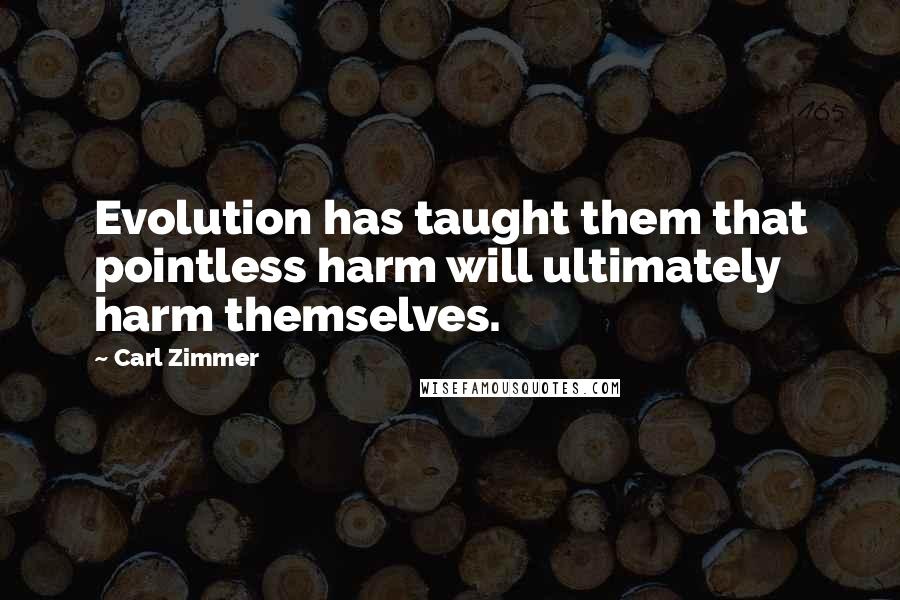 Carl Zimmer Quotes: Evolution has taught them that pointless harm will ultimately harm themselves.