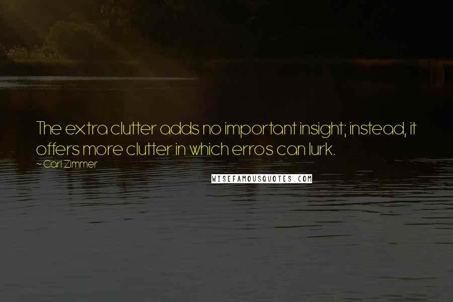 Carl Zimmer Quotes: The extra clutter adds no important insight; instead, it offers more clutter in which erros can lurk.