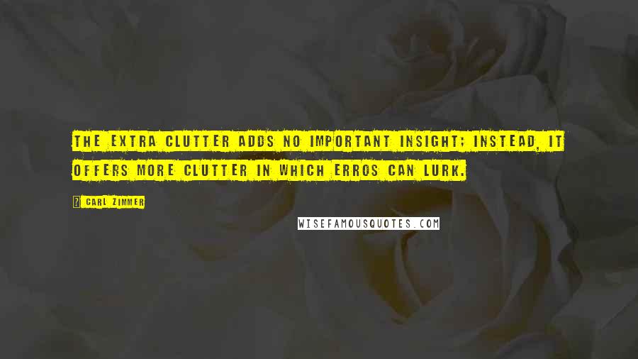 Carl Zimmer Quotes: The extra clutter adds no important insight; instead, it offers more clutter in which erros can lurk.