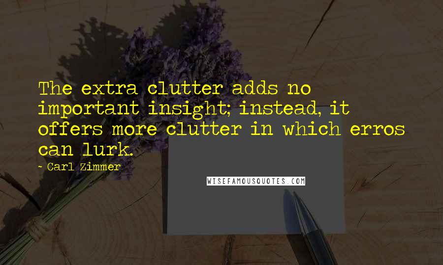 Carl Zimmer Quotes: The extra clutter adds no important insight; instead, it offers more clutter in which erros can lurk.