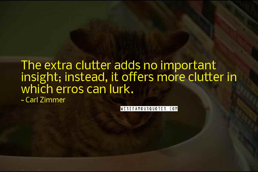 Carl Zimmer Quotes: The extra clutter adds no important insight; instead, it offers more clutter in which erros can lurk.