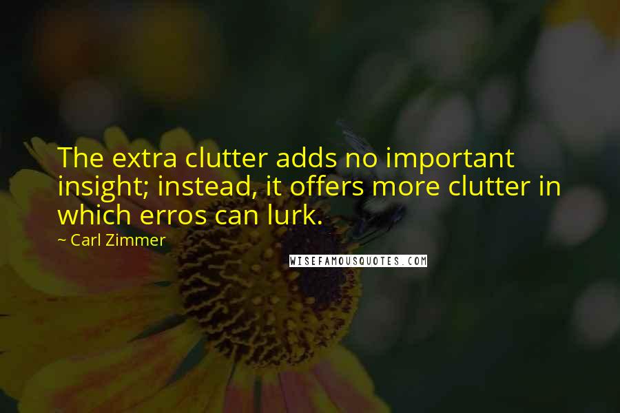 Carl Zimmer Quotes: The extra clutter adds no important insight; instead, it offers more clutter in which erros can lurk.