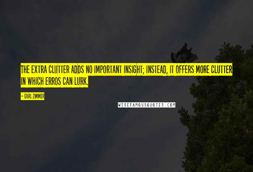 Carl Zimmer Quotes: The extra clutter adds no important insight; instead, it offers more clutter in which erros can lurk.