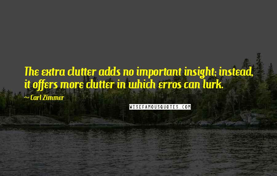 Carl Zimmer Quotes: The extra clutter adds no important insight; instead, it offers more clutter in which erros can lurk.