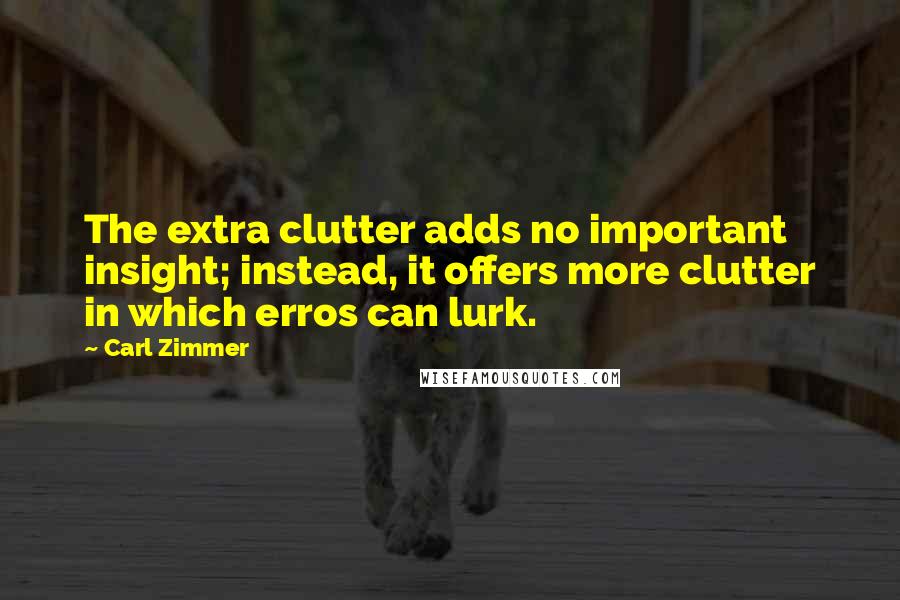 Carl Zimmer Quotes: The extra clutter adds no important insight; instead, it offers more clutter in which erros can lurk.