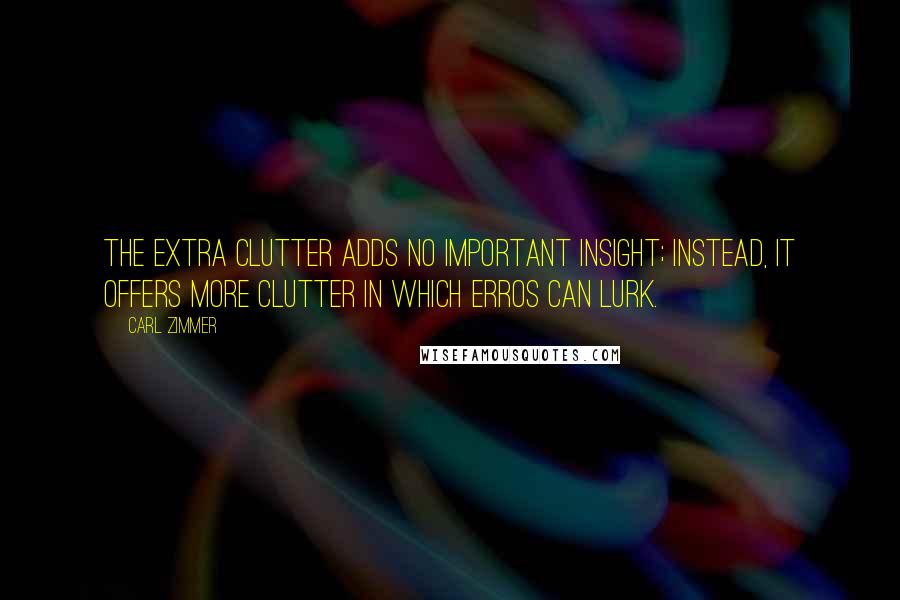 Carl Zimmer Quotes: The extra clutter adds no important insight; instead, it offers more clutter in which erros can lurk.